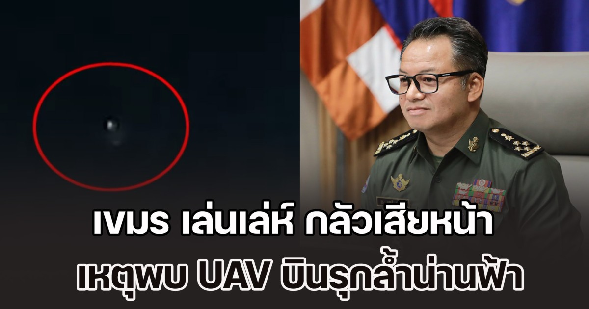 เขมร เล่นเล่ห์ กลัวเสียหน้า รมว.กห.กัมพูชา โต้กลับ กองทัพไทย เหตุพบ UAV จำนวนมากบินรุกล้ำน่านฟ้า
