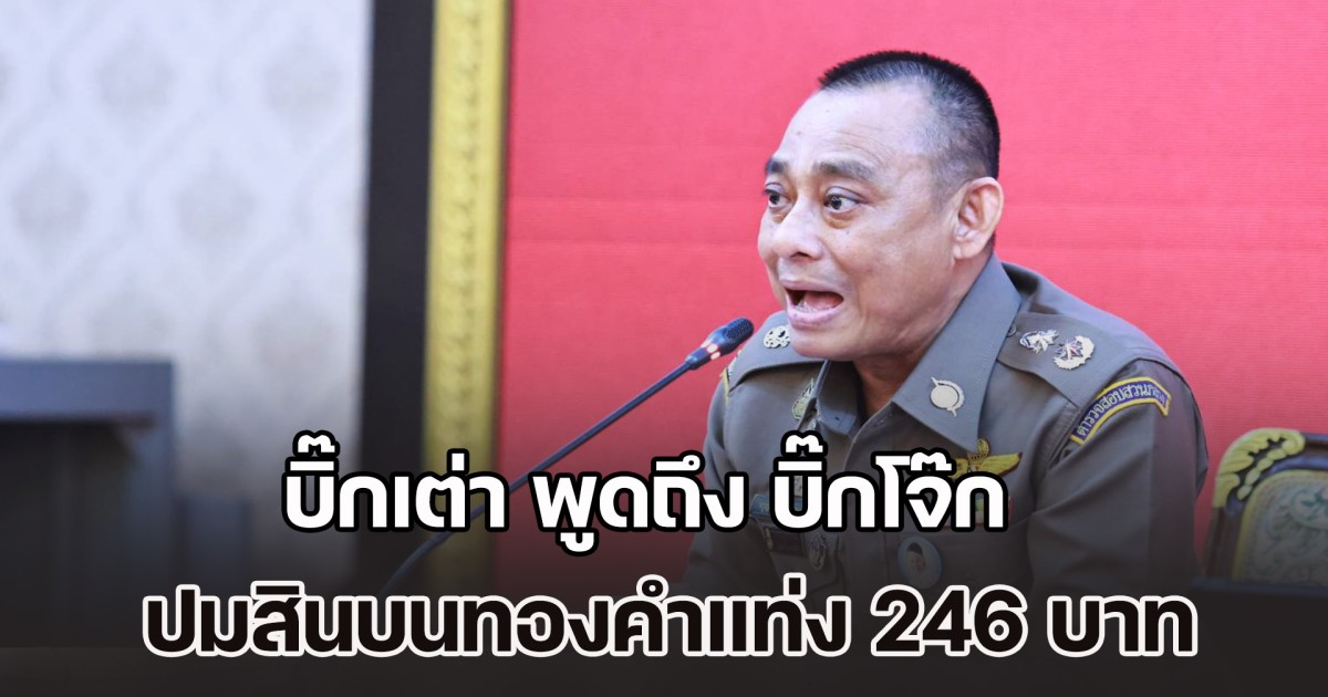 เดือดส่งท้ายปี! บิ๊กเต่า พูดถึง บิ๊กโจ๊ก ปมสินบนทองคำแท่ง 246 บาท