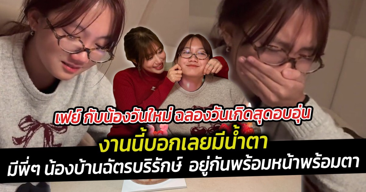 เฟย์ กับน้องวันใหม่ ฉลองวันเกิดสุดอบอุ่น งานนี้บอกเลยมีน้ำตา มีพี่ๆ น้องบ้านฉัตรบริรักษ์  อยู่กันพร้อมหน้าพร้อมตา