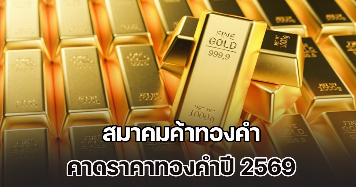 ทะยานแรงสูงมาก! สมาคมค้าทองคำ คาดราคาทองคำปี 2569