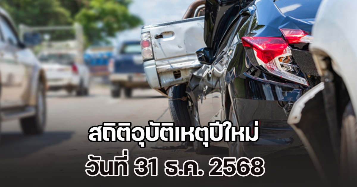สถิติอุบัติเหตุปีใหม่ วันที่ 31 ธ.ค. 2568 ยอดรวมผู้เสียชีวิต-บาดเจ็บ