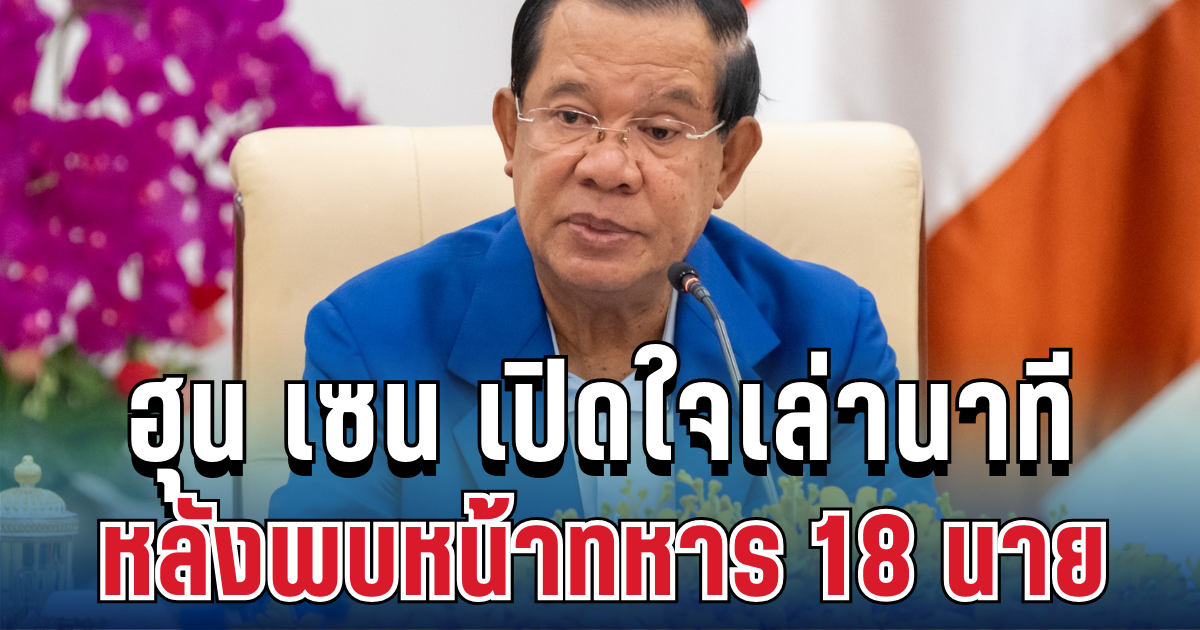 กลั้นไม่อยู่! ฮุน เซน เปิดใจนาที หลังพบหน้าทหาร 18 นาย