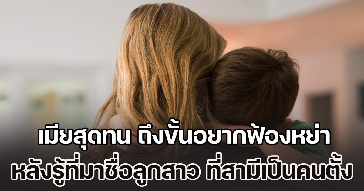 เมียสุดทน ถึงขั้นอยากฟ้องหย่า หลังรู้ที่มาชื่อลูกสาว ที่สามีเป็นคนตั้งให้ งานนี้ ต้องถึงมือชาวเน็ตอีกแล้ว