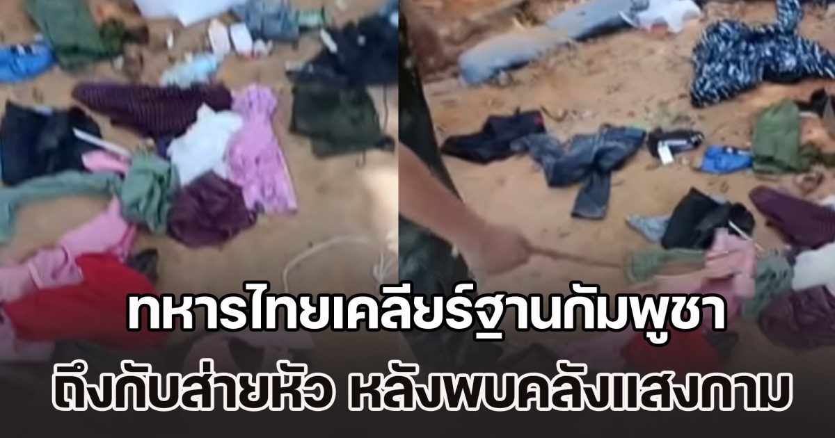 ฉาวสนั่นทั่วชายแดน! ทหารไทยเคลียร์ฐานกัมพูชา ถึงกับส่ายหัว หลังพบคลังแสงกาม