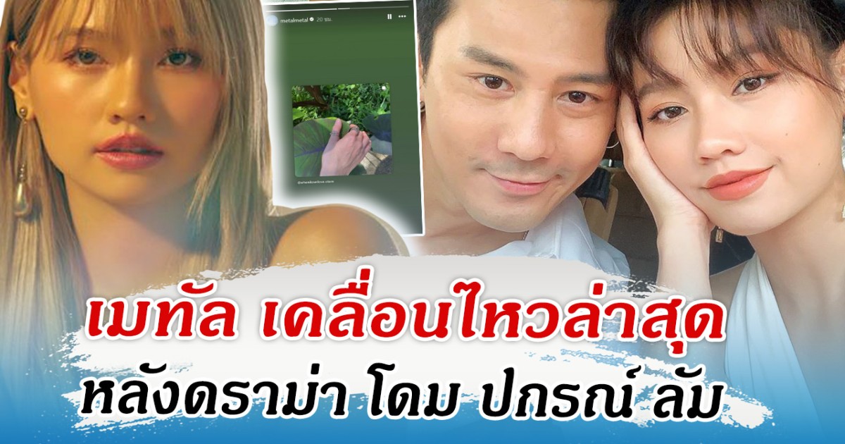 เมทัล เคลื่อนไหวล่าสุด หลังดราม่า โดม ปกรณ์ ลัม