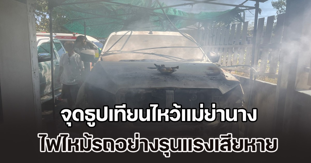 จุดธูปเทียนไหว้แม่ย่านางรถ เพื่อความเป็นสิริมงคล เผลอนิดเดียว ไฟไหม้รถอย่างรุนแรงเสียหายทั้งคัน