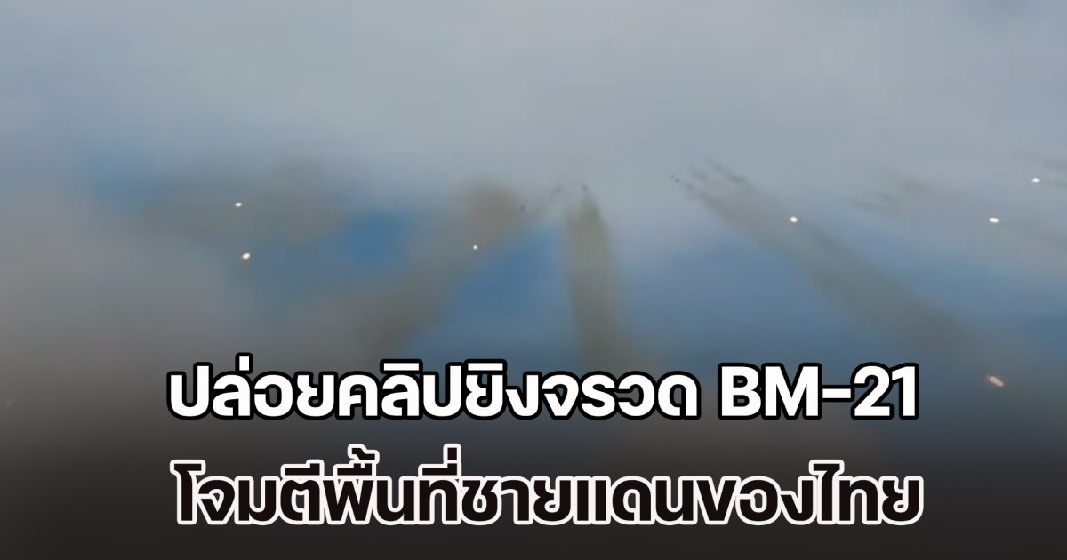 เพจดัง เผย ทหารกัมพูชา ปล่อยคลิปยิงจรวด BM-21 โจมตีพื้นที่ชายแดนของไทย