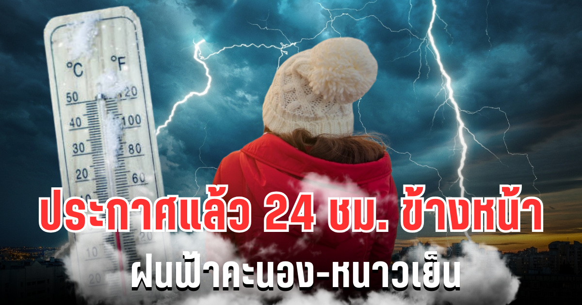 กรมอุตุฯ ประกาศแล้ว 24 ชม. ข้างหน้า ฝนฟ้าคะนอง-หนาวเย็น เปิดพื้นที่โดนเต็มๆ