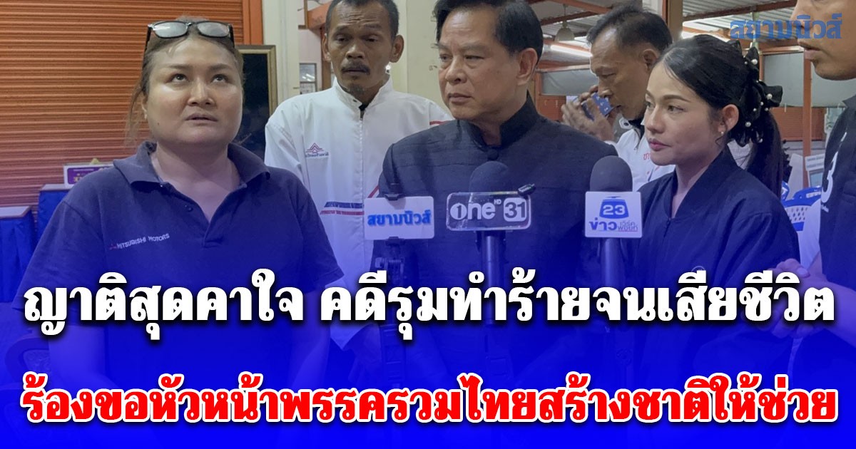 ญาติสุดคาใจ คดีรุมทำร้ายจนเสียชีวิต ร้องขอหัวหน้าพรรครวมไทยสร้างชาติให้ช่วย