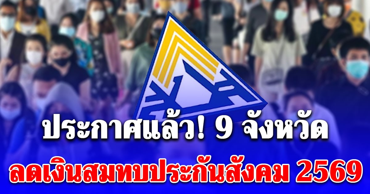 ประกาศแล้ว! 9 จังหวัด ลดเงินสมทบประกันสังคม 2569 ม.33-ม.39 นาน 6 เดือน