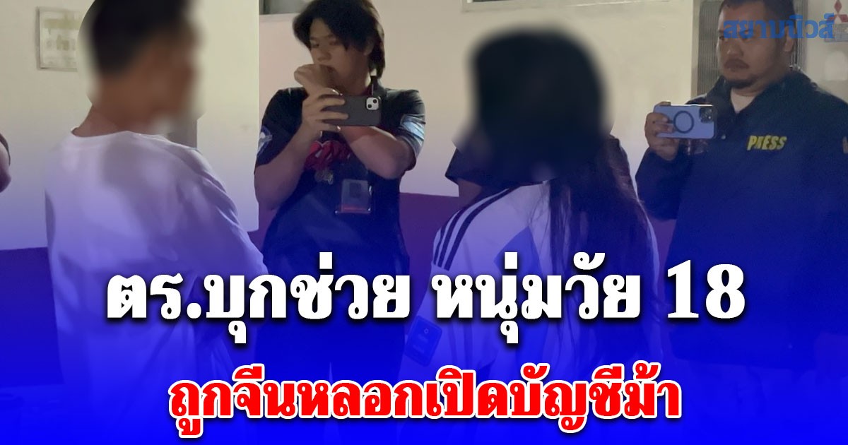 ตร.บุกช่วย เด็ก 18 จีนเทา สาวไทย หลอกเปิดบัญชีม้า แจ้งอายัด โดนลากขึ้นคอนโด