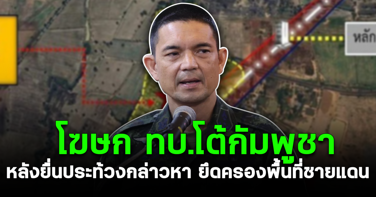 โฆษก ทบ.โต้กัมพูชา หลังยื่นประท้วงกล่าวหา ยึดครองพื้นที่ชายแดน