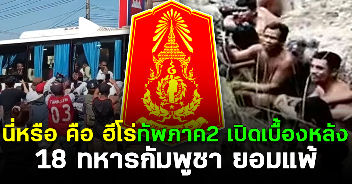 นี่หรือคือฮีโร่ ทัพภาค2 เปิดเบื้องหลัง 18 ทหารกัมพูชา ยอมแพ้