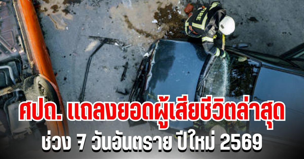 ศปถ. เเถลงยอดผู้เสียชีวิตล่าสุด ช่วง 7 วันอันตราย ปีใหม่ 2569