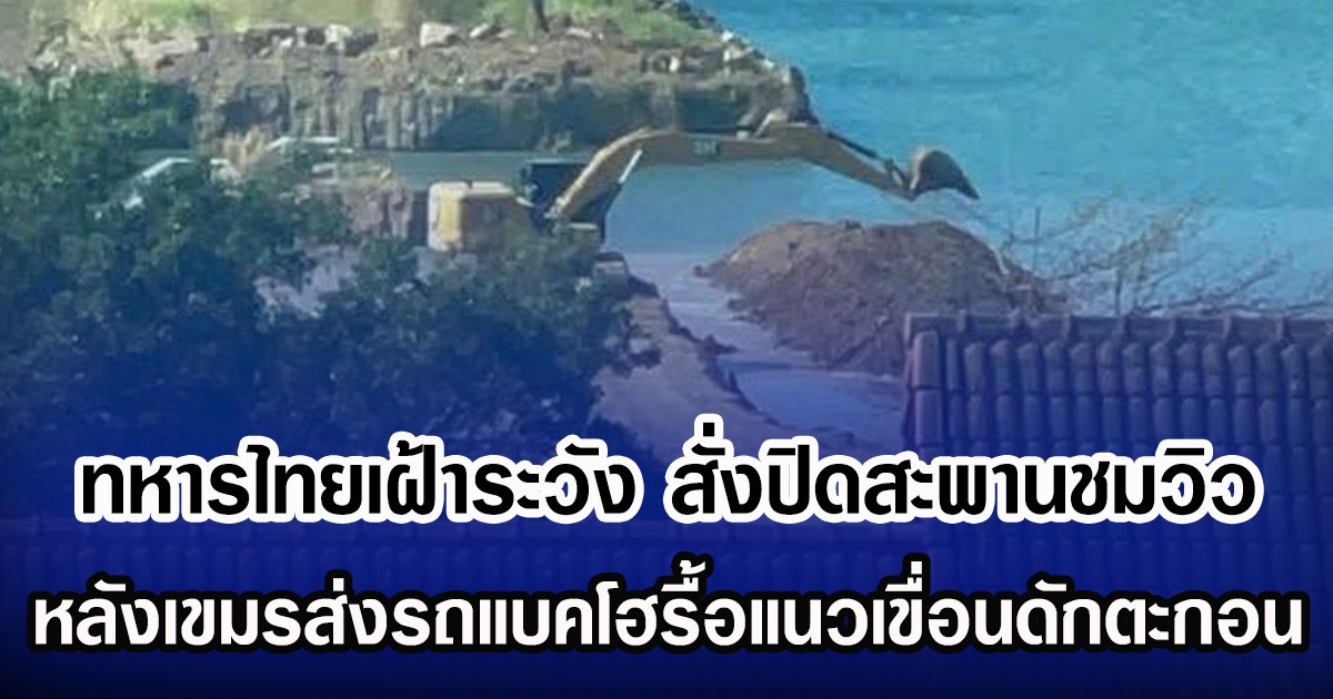 ทหารไทยเฝ้าระวัง สั่งปิดสะพานชมวิว หลังเขมรส่งรถแบคโฮรื้อแนวเขื่อนดักตะกอน