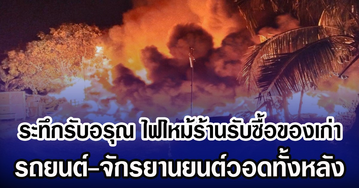ระทึกรับอรุณ ไฟไหม้ร้านรับซื้อของเก่า รถยนต์-จักรยานยนต์ วอดทั้งหลัง