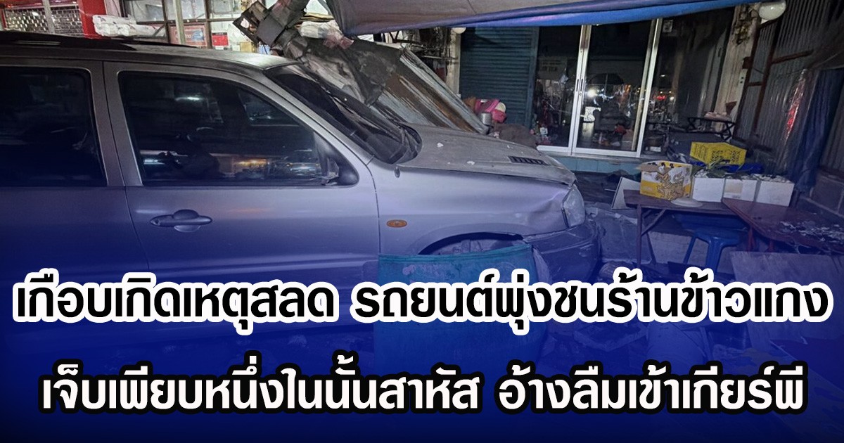 เกือบเกิดเหตุสลด รถยนต์พุ่งชนร้านข้าวแกง เจ็บเพียบหนึ่งในนั้นสาหัส อ้างลืมเข้าเกียร์พี