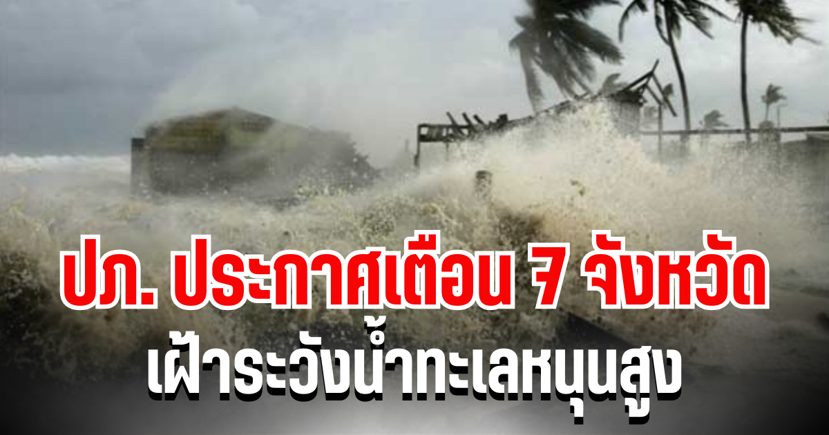 ด่วน! ปภ. ประกาศเตือน 7 จังหวัด เฝ้าระวังน้ำทะเลหนุนสูง