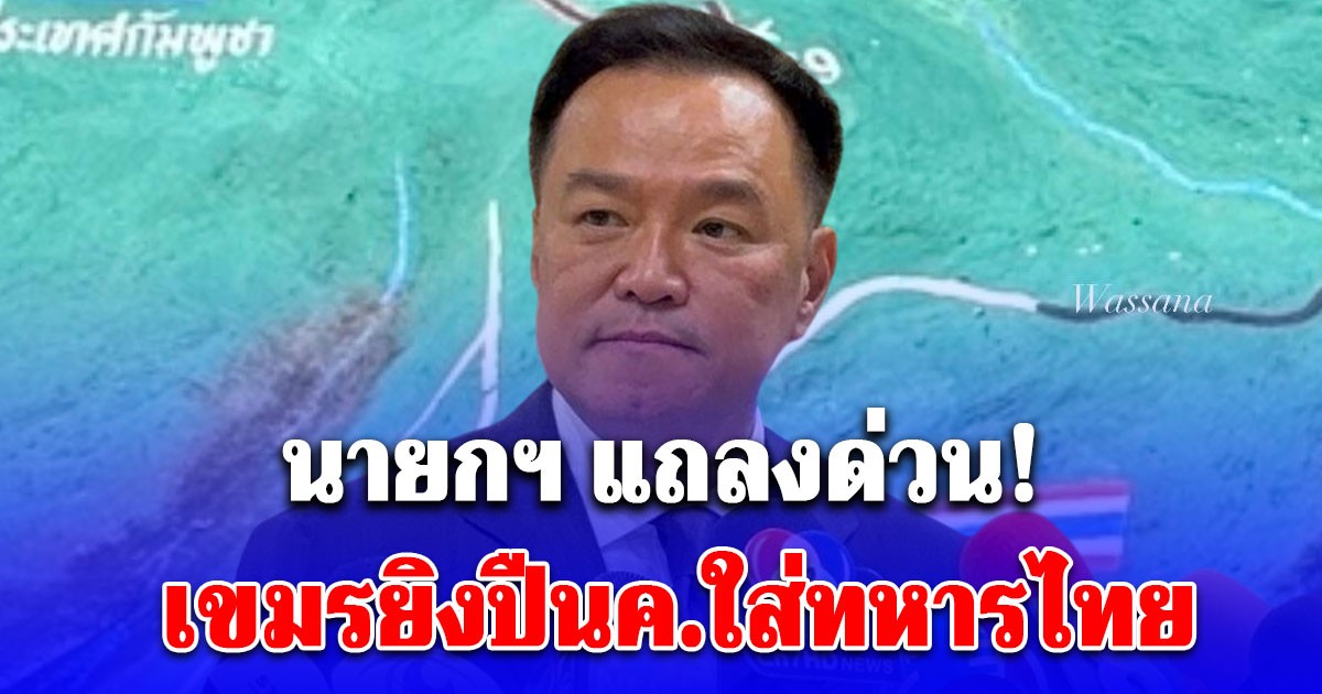 นายกฯ แถลงด่วน! เขมรอ้างคำเดิมๆ หลังยิงปืนค.ใส่ทหารไทย เนิน 469