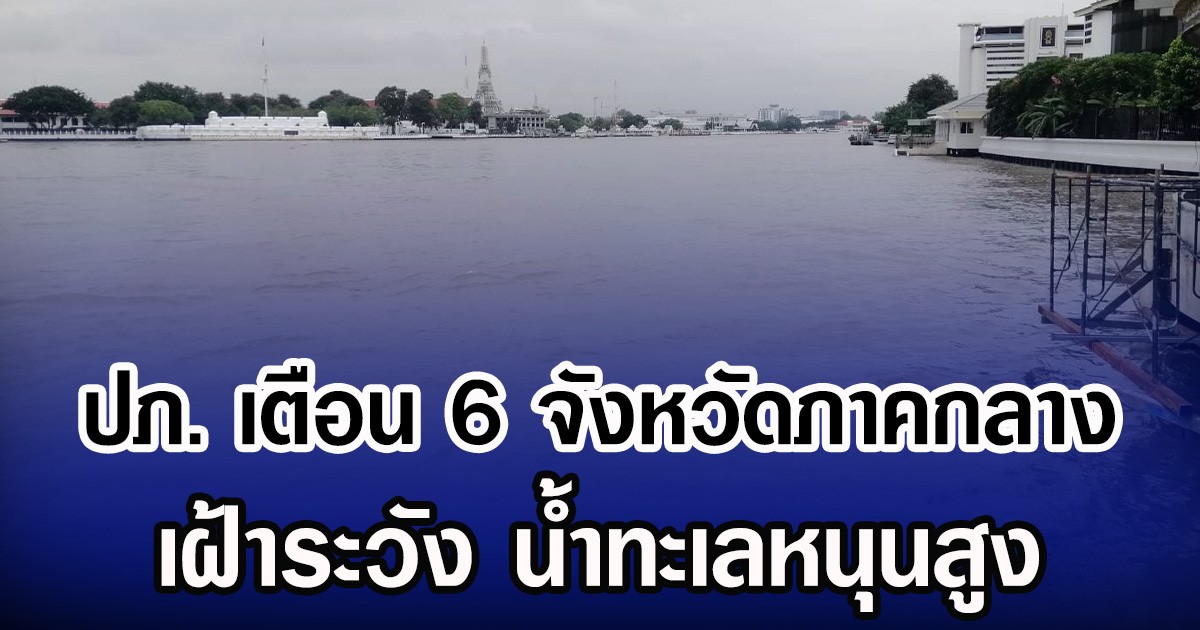 ปภ. เตือน 6 จังหวัดภาคกลาง เฝ้าระวัง น้ำทะเลหนุนสูง