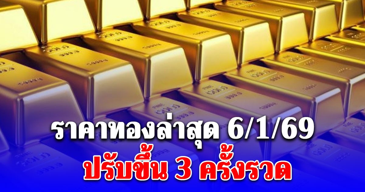 ราคาทองล่าสุด 6/1/69 ปรับขึ้น 3 ครั้งรวด