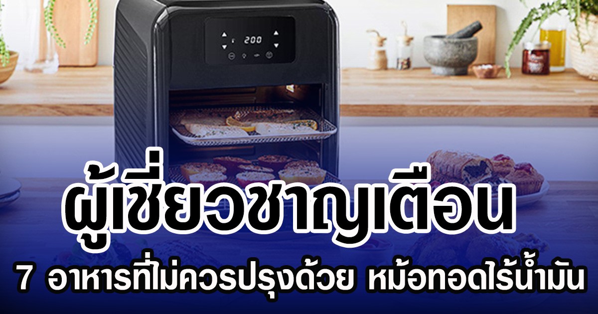 ผู้เชี่ยวชาญเตือน 7 อาหารที่ไม่ควรปรุงด้วย หม้อทอดไร้น้ำมัน