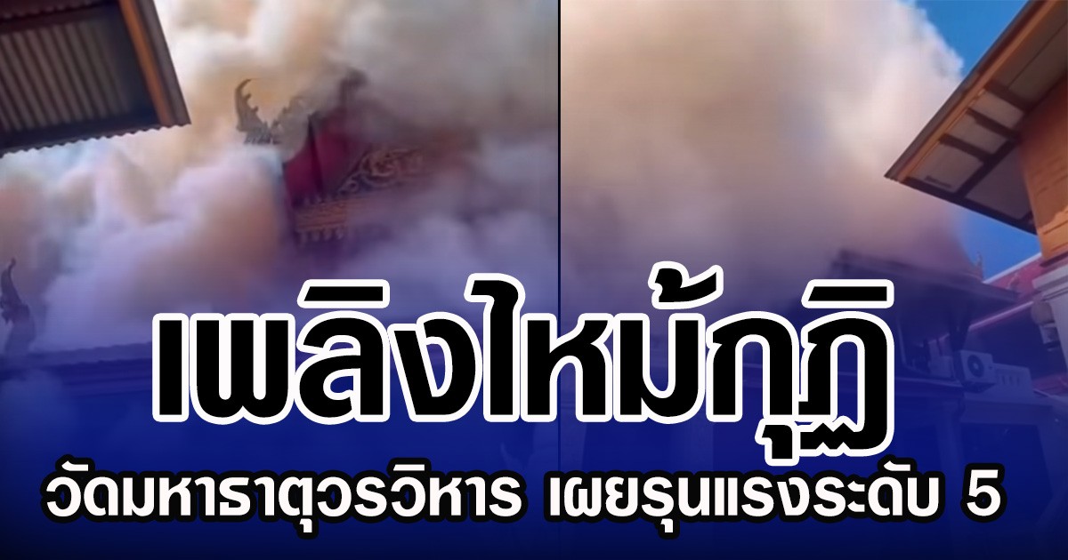 เพลิงไหม้กุฏิ วัดมหาธาตุวรวิหาร เผยรุนแรงระดับ 5