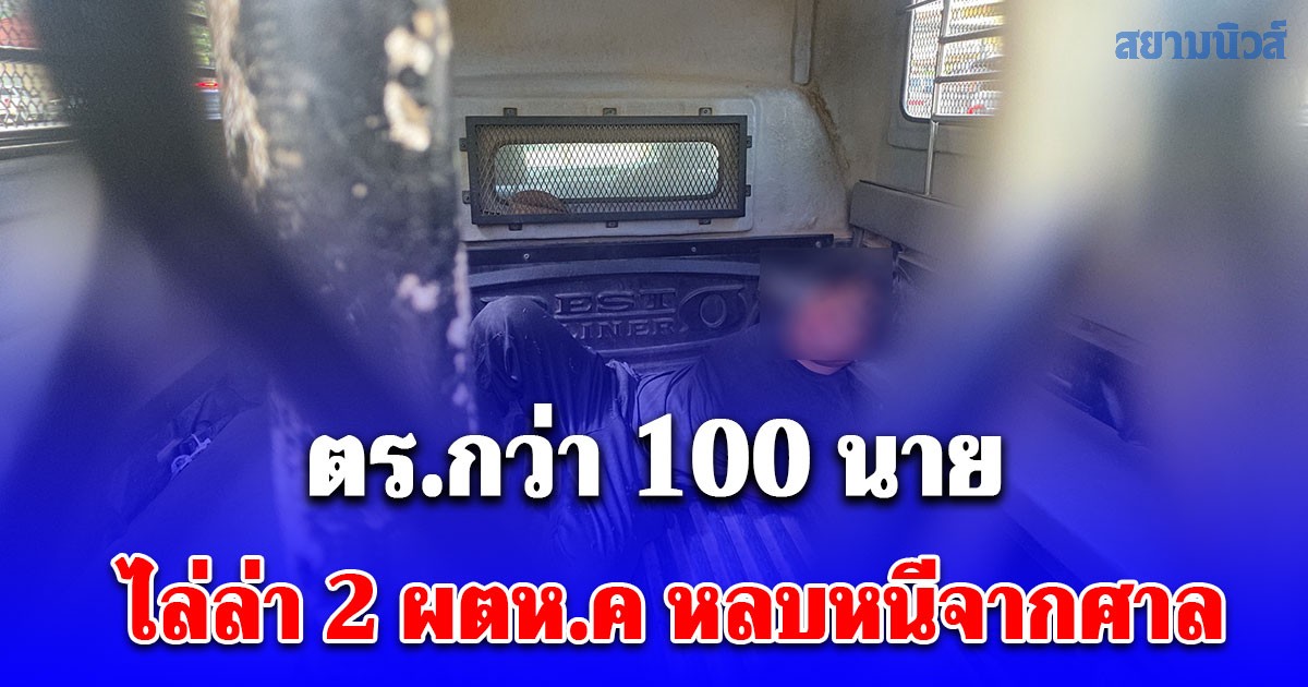 ตร.กว่า 100 นาย ไล่ล่า 2 ผตห.ค หลบหนีจากศาล จ.เลย