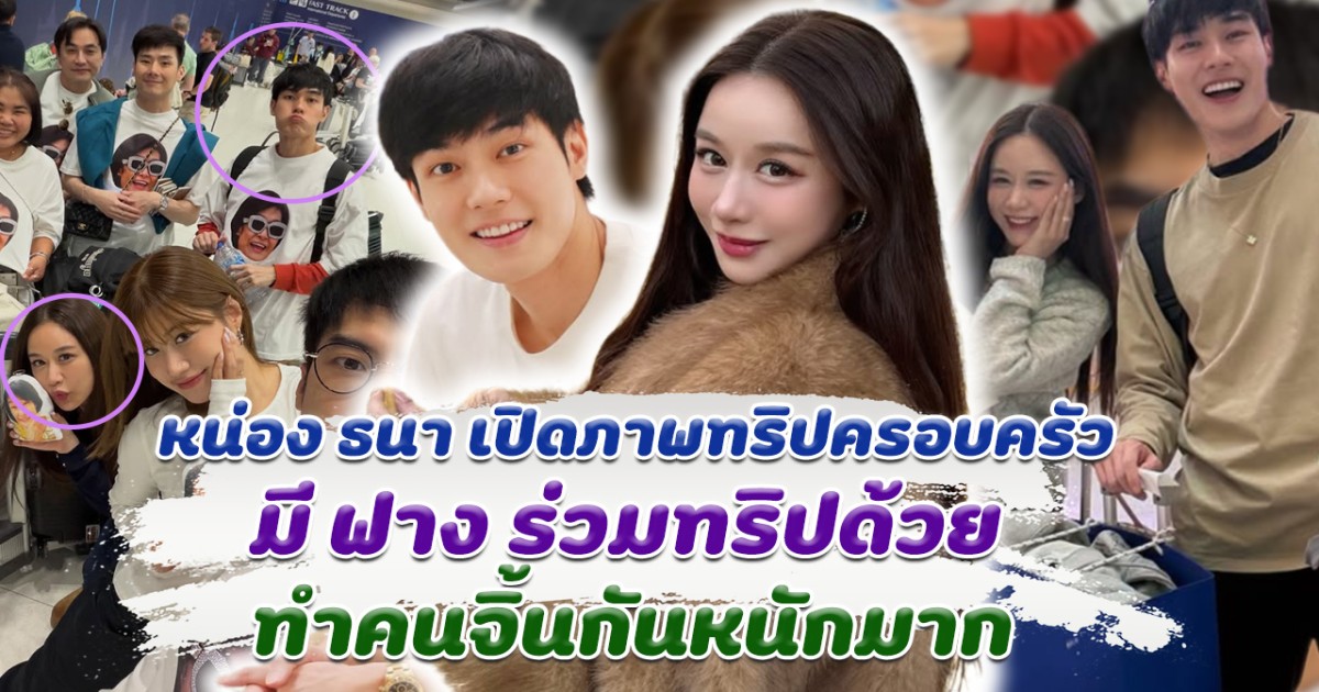 เรือแรงสุดๆ หน่อง ธนา เปิดภาพทริปครอบครัว มี ฟาง ร่วมทริปด้วย ทำคนจิ้นกันหนักมาก