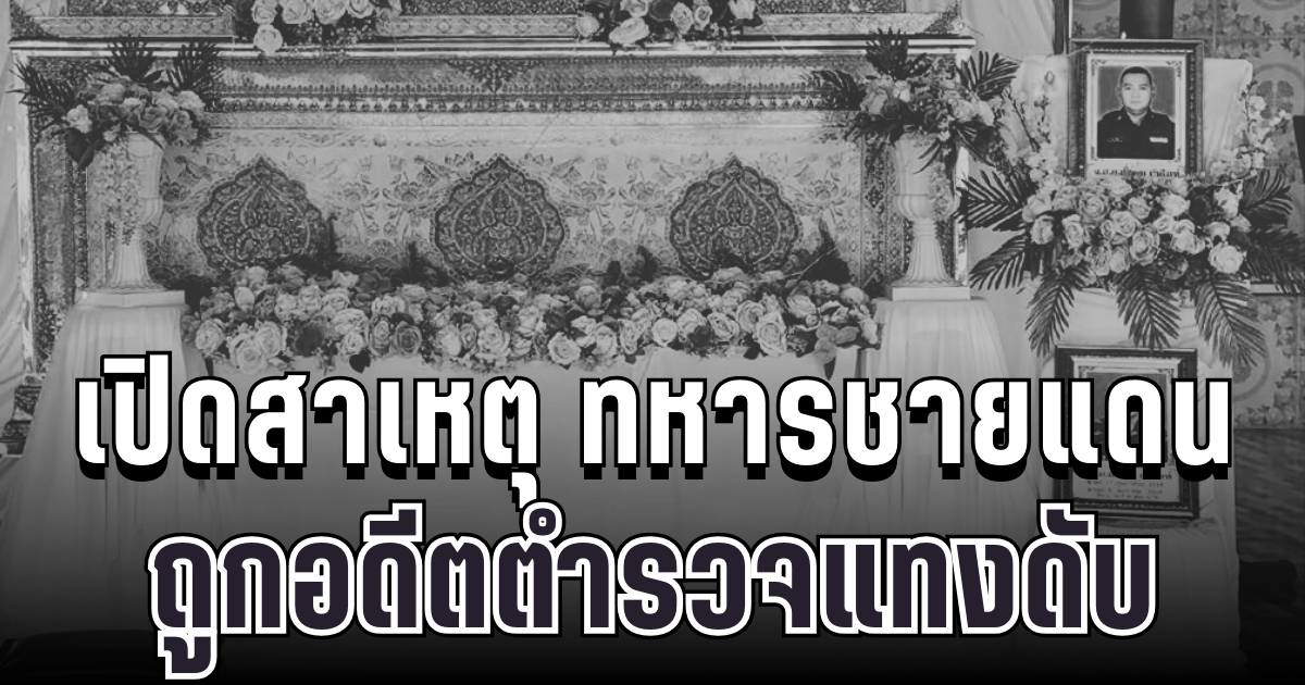 สุดเศร้า เปิดสาเหตุ ทหารชายแดนถูกอดีตตำรวจแทงดับ