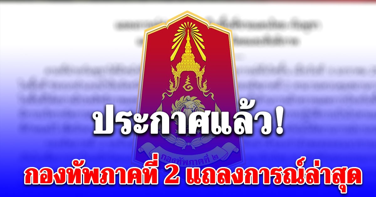 กองทัพภาคที่ 2 แถลงการณ์ล่าสุด ต่อเหตุการณ์ในพื้นที่ชายแดนไทย-กัมพูชา