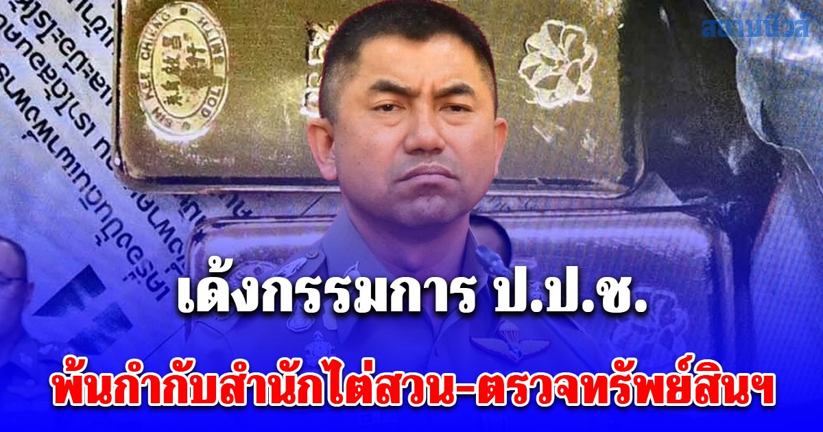 เด้งกรรมการ ป.ป.ช. พ้นกำกับสำนักไต่สวน-ตรวจทรัพย์สินฯ เซ่นปมสินบนทองคำ บิ๊กโจ๊ก