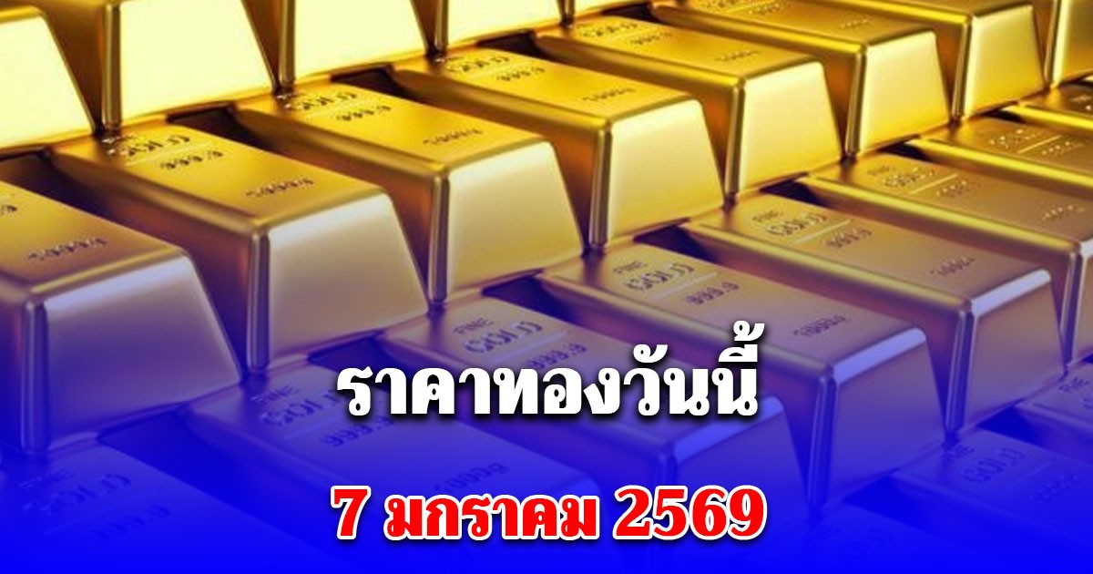 ราคาทองวันนี้ 7 มกราคม 2569 ประกาศครั้งที่ 1
