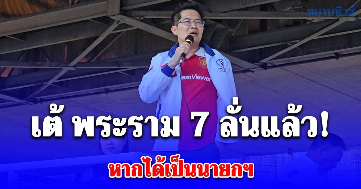 เต้ พระราม 7 ลั่นแล้ว! หากได้เป็นนายกฯ