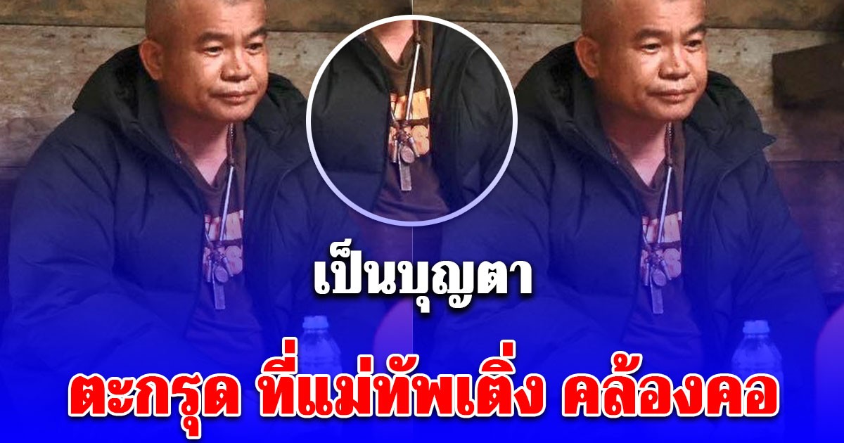 รู้แล้ว! ตะกรุด ที่แม่ทัพเติ่ง คล้องคอ แบบที่มอบให้ ลูกน้อง เป็นบุญตา