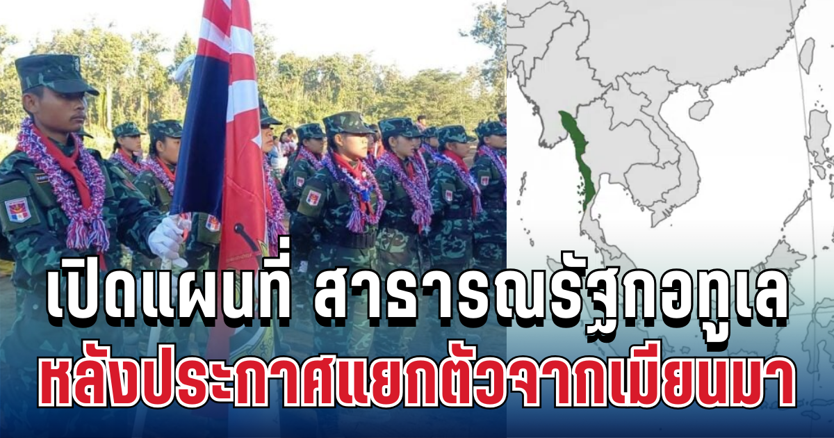 รู้แล้วอยู่ที่ไหน! เปิดแผนที่ สาธารณรัฐกอทูเล รัฐเอกราชป้ายแดง หลังประกาศแยกตัวจากเมียนมา