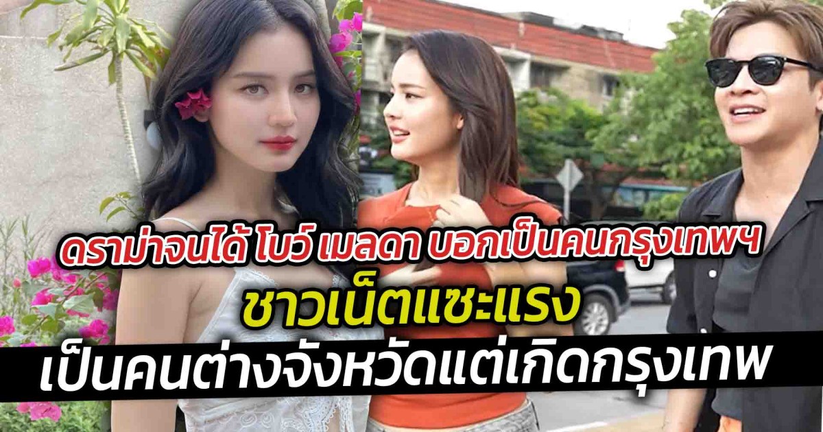 ดราม่าจนได้ โบว์ เมลดา บอกเป็นคนกรุงเทพฯ ชาวเน็ตแซะแรง เป็นคนต่างจังหวัดแต่เกิดกรุงเทพ เจอหนักเทียบเบลล่า