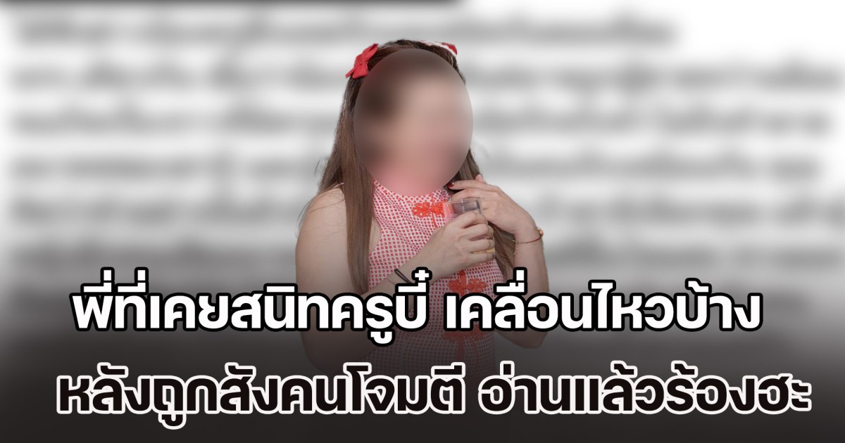 ไม่ใช่อย่างที่หลายคนคิด! พี่ที่เคยสนิทครูบี๋ เคลื่อนไหวบ้าง หลังน้องถูกสังคมโจมตี อ่านแล้วร้องฮะ