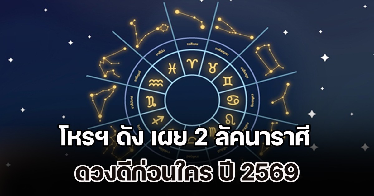 เฮงปังก่อนใคร! โหรฯ ดัง เผย 2 ลัคนาราศี ดวงดีก่อนใคร ปี 2569