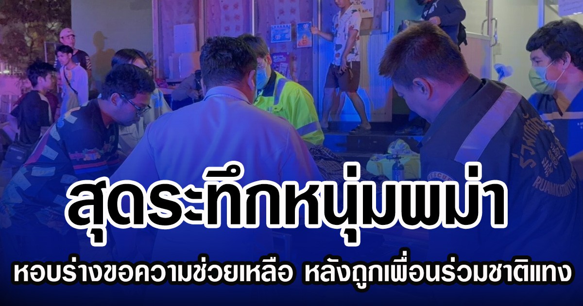 สุดระทึกหนุ่มพม่า หอบสังขารขอความช่วยเหลือ หลังถูกเพื่อนร่วมชาติแทง