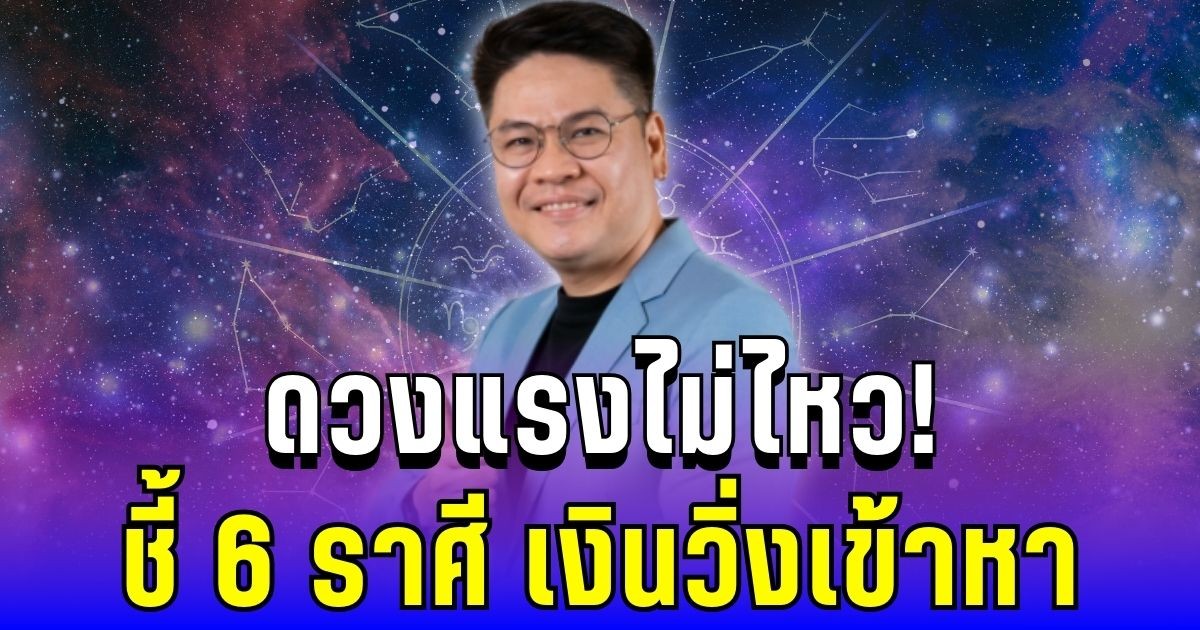 ดวงแรงไม่ไหว! หมอบอยชี้ 6 ราศี ดวงดีขึ้น เงินวิ่งเข้าหา