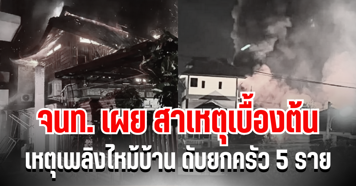 เศร้า จนท. เผย สาเหตุเบื้องต้น กรณีเหตุเพลิงไหม้บ้าน ดับยกครัว 5 ราย