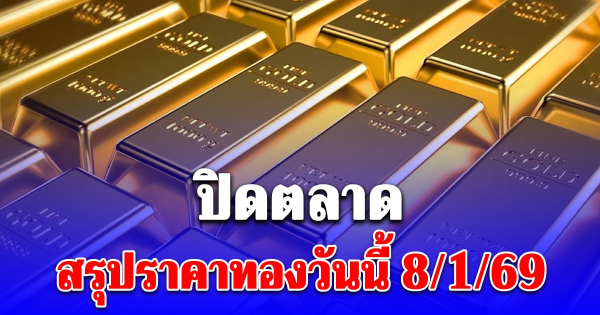 ปิดตลาด! สรุปราคาทองวันนี้ 8/1/69