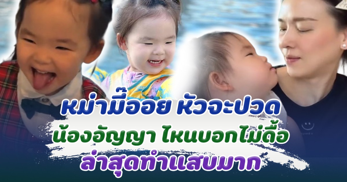 หม่ามี๊ออย หัวจะปวด น้องอัญญา ไหนบอกว่าไม่ดื้อ แต่ล่าสุดทำแสบมาก