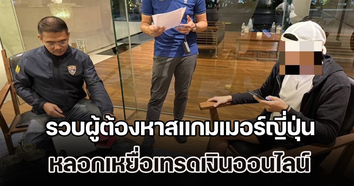 รวบผู้ต้องหาสแกมเมอร์ญี่ปุ่น หลอกเหยื่อเทรดเงินออนไลน์