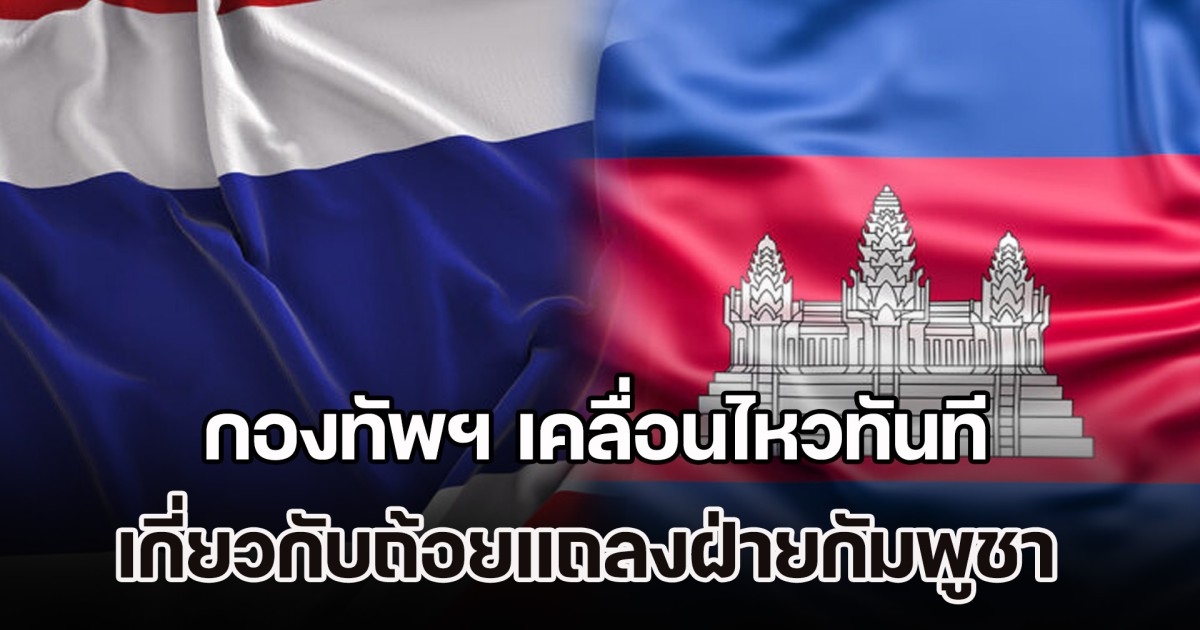 ไม่รอช้า! กองทัพฯ เคลื่อนไหวทันที เกี่ยวกับถ้อยแถลงฝ่ายกัมพูชา