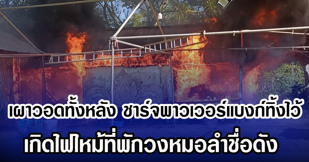 เผาวอดทั้งหลัง ชาร์จพาวเวอร์แบงก์ทิ้งไว้ เกิดไฟไหม้ที่พักวงหมอลำชื่อดัง