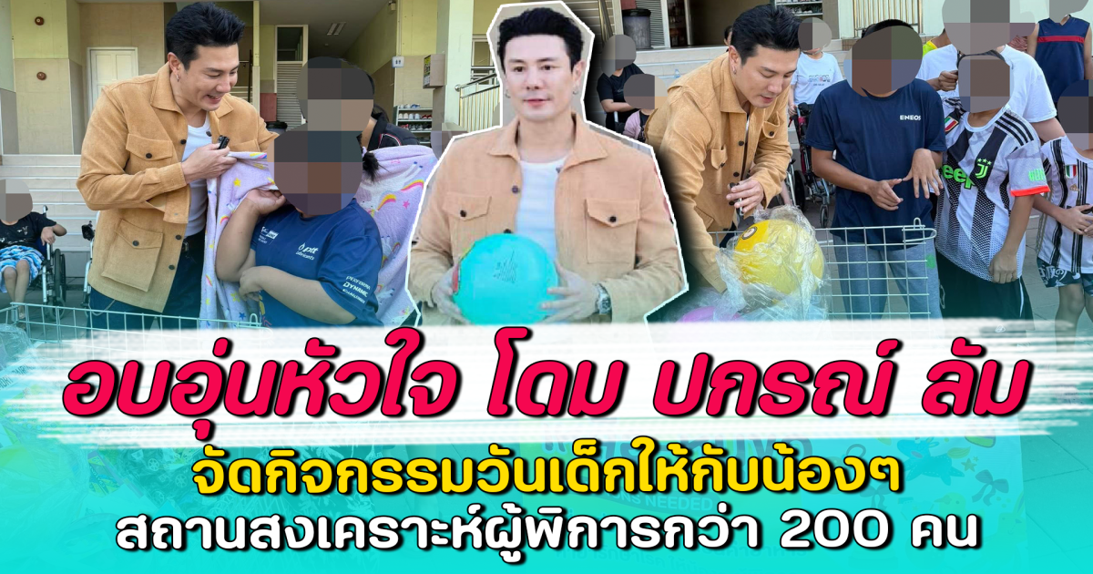 อบอุ่นหัวใจ โดม ปกรณ์ ลัม จัดกิจกรรมวันเด็กให้กับน้องๆ สถานสงเคราะห์ผู้พิการกว่า 200 คน