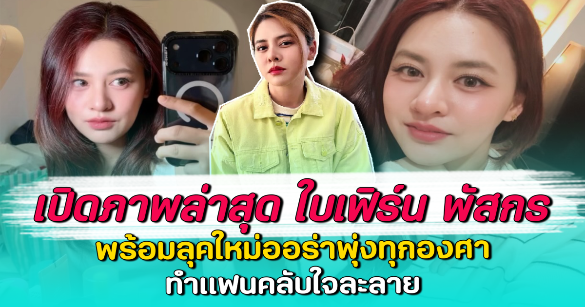 เปิดภาพล่าสุด ใบเฟิร์น พัสกร พร้อมลุคใหม่ออร่าพุ่งทุกองศา ทำแฟนคลับใจละลาย