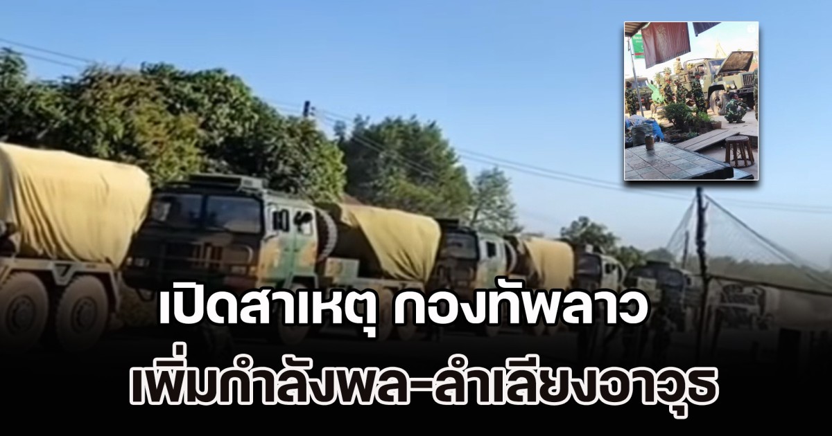 เปิดสาเหตุ กองทัพลาว เพิ่มกำลังพล-ลำเลียงอาวุธ มุ่งเข้าพื้นที่ชายแดนลาว-เขมร